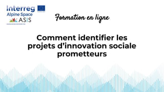 Formation en ligne
Comment identifier les
projets d’innovation sociale
prometteurs
 