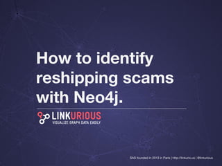 SAS founded in 2013 in Paris | http://linkurio.us | @linkurious
How to identify
reshipping scams
with Neo4j.
 