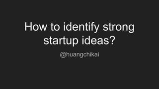 How to identify strong
startup ideas?
@huangchikai
 