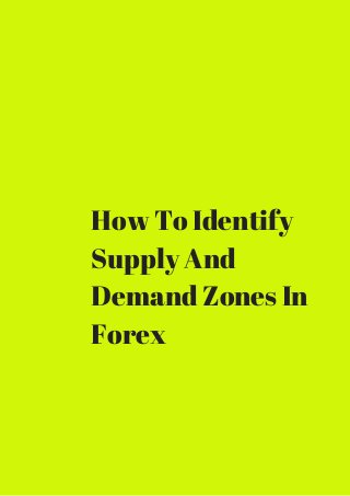 How To Identify 
Supply And 
Demand Zones In 
Forex 
 