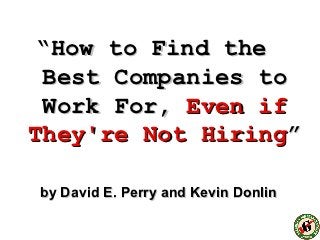 “How to Find the
 Best Companies to
 Work For, Even if
They're Not Hiring”

by David E. Perry and Kevin Donlin
 