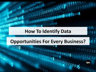 Opportunities For Every Business?
How To Identify Data
 