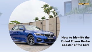 How to Identify the
Failed Power Brake
Booster of the Car?
 