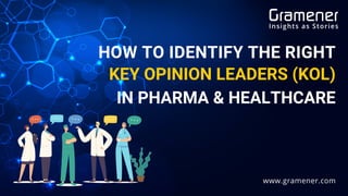 KEY OPINION LEADERS (KOL)
IN PHARMA & HEALTHCARE
HOW TO IDENTIFY THE RIGHT
www.gramener.com
 