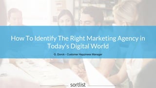 How To Identify The Right Marketing Agency in
Today's Digital World
G. Donck - Customer Happiness Manager
 