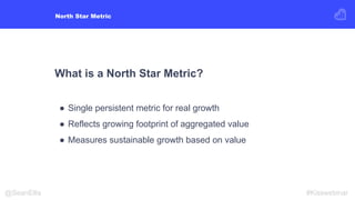 What is a North Star Metric?
● Single persistent metric for real growth
● Reflects growing footprint of aggregated value
●...