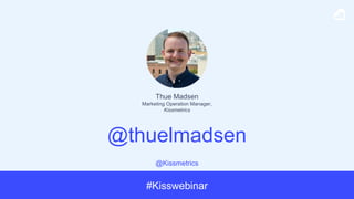 @Kissmetrics
#Kisswebinar
@thuelmadsen
Thue Madsen
Marketing Operation Manager,
Kissmetrics
 