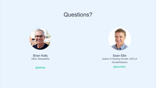 Brian Kelly
CEO, Kissmetrics
@bkkelly
Questions?
Sean Ellis
Author of Hacking Growth, CEO of
GrowthHackers
@SeanEllis
 