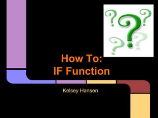 How To:
IF Function
 Kelsey Hansen
 