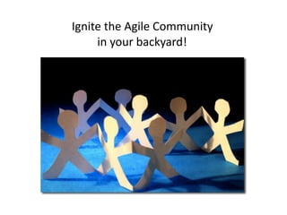 Ignite	the	Agile	Community		
in	your	backyard!
 