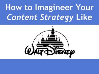 How to Imagineer Your
Content Strategy Like
 