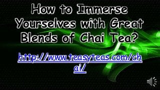 How to Immerse
Yourselves with Great
Blends of Chai Tea?
http://www.teasyteas.com/ch
ai/
 