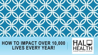 HOW TO IMPACT OVER 10,000
LIVES EVERY YEAR!
 