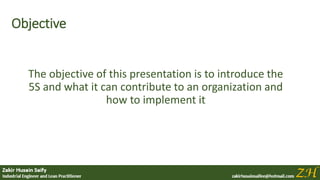 Objective
The objective of this presentation is to introduce the
5S and what it can contribute to an organization and
how to implement it
 