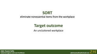 SORT
eliminate nonessential items from the workplace
Target outcome
An uncluttered workplace
 