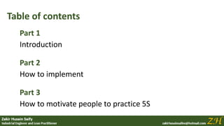 Table of contents
Part 1
Introduction
Part 2
How to implement
Part 3
How to motivate people to practice 5S
 