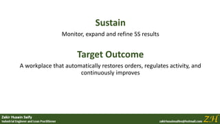 Sustain
Monitor, expand and refine 5S results
Target Outcome
A workplace that automatically restores orders, regulates activity, and
continuously improves
 
