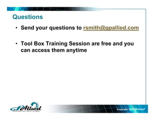 Questions
• Send your questions to rsmith@gpallied.com
• Tool Box Training Session are free and you
can access them anytimey
Copyright 2010Copyright 2010 GPGPAlliedAllied©©
 