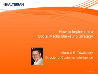 How to Implement a
Social Media Marketing Strategy



                Marcus R. Tewksbury
    Director of Customer Intelligence
 