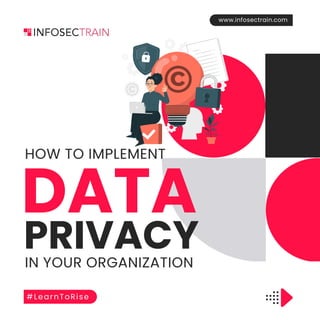 www.infosectrain.com
#LearnToRise
DATA
PRIVACY
HOW TO IMPLEMENT
IN YOUR ORGANIZATION
 