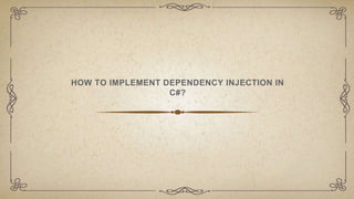 HOW TO IMPLEMENT DEPENDENCY INJECTION IN
C#?
 