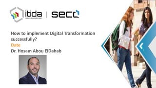 How to implement Digital Transformation
successfully?
Date
Dr. Hosam Abou ElDahab
 