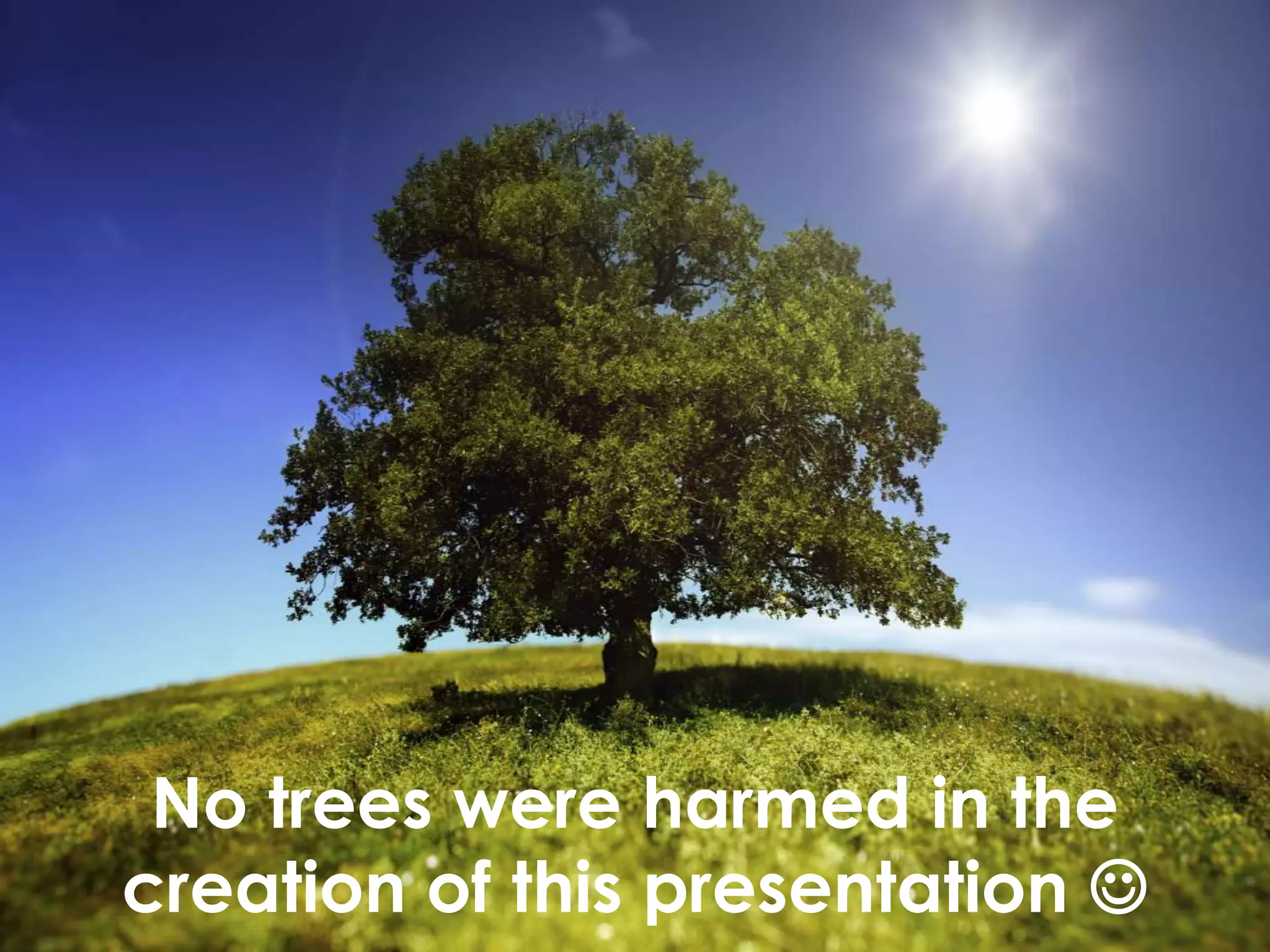 No trees were harmed in the
creation of this presentation 
 