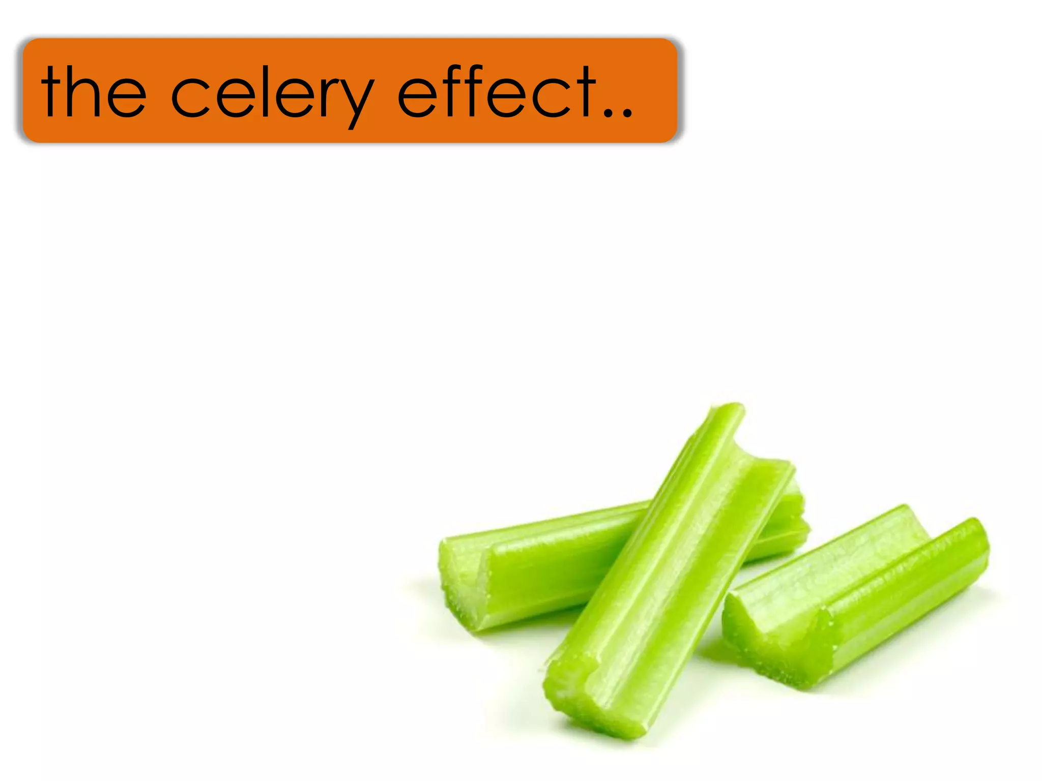 the celery effect..
 