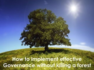 How to implement effective
Governance without killing a forest
 