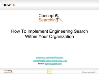© Concept Searching 2016
How To Implement Engineering Search
Within Your Organization
www.conceptsearching.com
marketing@conceptsearching.com
Twitter @conceptsearch
 