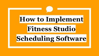 How to Implement
Fitness Studio
Scheduling Software
 
