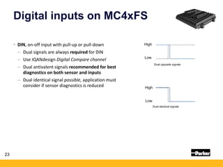 Digital inputs on MC4xFS
• DIN, on-off input with pull-up or pull-down
– Dual signals are always required for DIN
– Use IQ...