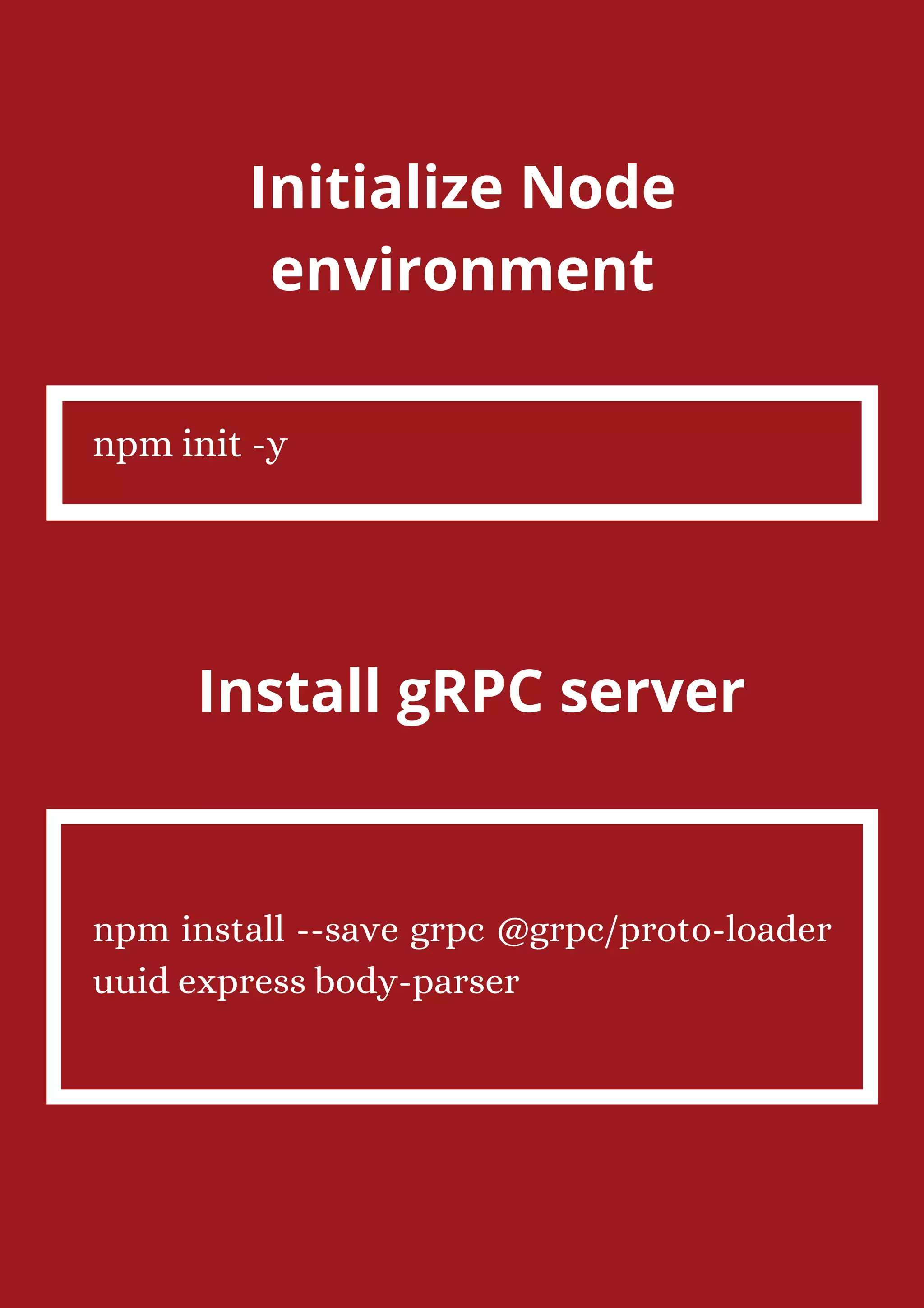 Initialize Node environment npm init -y Install gRPC server npm install --save grpc @grpc/proto-loader uuid express body-parser 