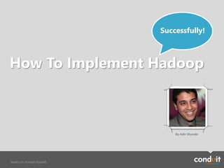 How To Implement Hadoop
Successfully!
Based on: Avinash Kaushik
By Adir Sharabi
 