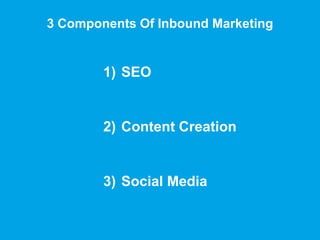 3 Components Of Inbound Marketing
1) SEO
2) Content Creation
3) Social Media
 