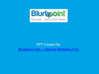 PPT Created By:
Blurbpoint.com – Inbound Marketing Firm
 