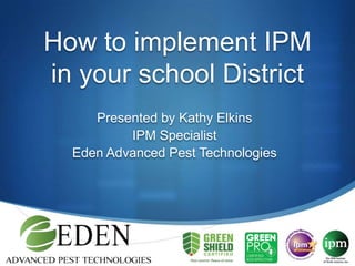 How to implement IPM in your school District Presented by Kathy Elkins IPM Specialist  Eden Advanced Pest Technologies 