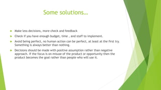Some solutions…
 Make less decisions, more check and feedback
 Check if you have enough budget, time , and staff to impl...