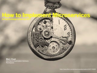 How to Implement MicroservicesDevOpsExchangeLondonApr2014
Marc Cluet
DevOps & Automation Advisory
Rackspace
https://www.flickr.com/photos/charlattecreations/2451149483
 