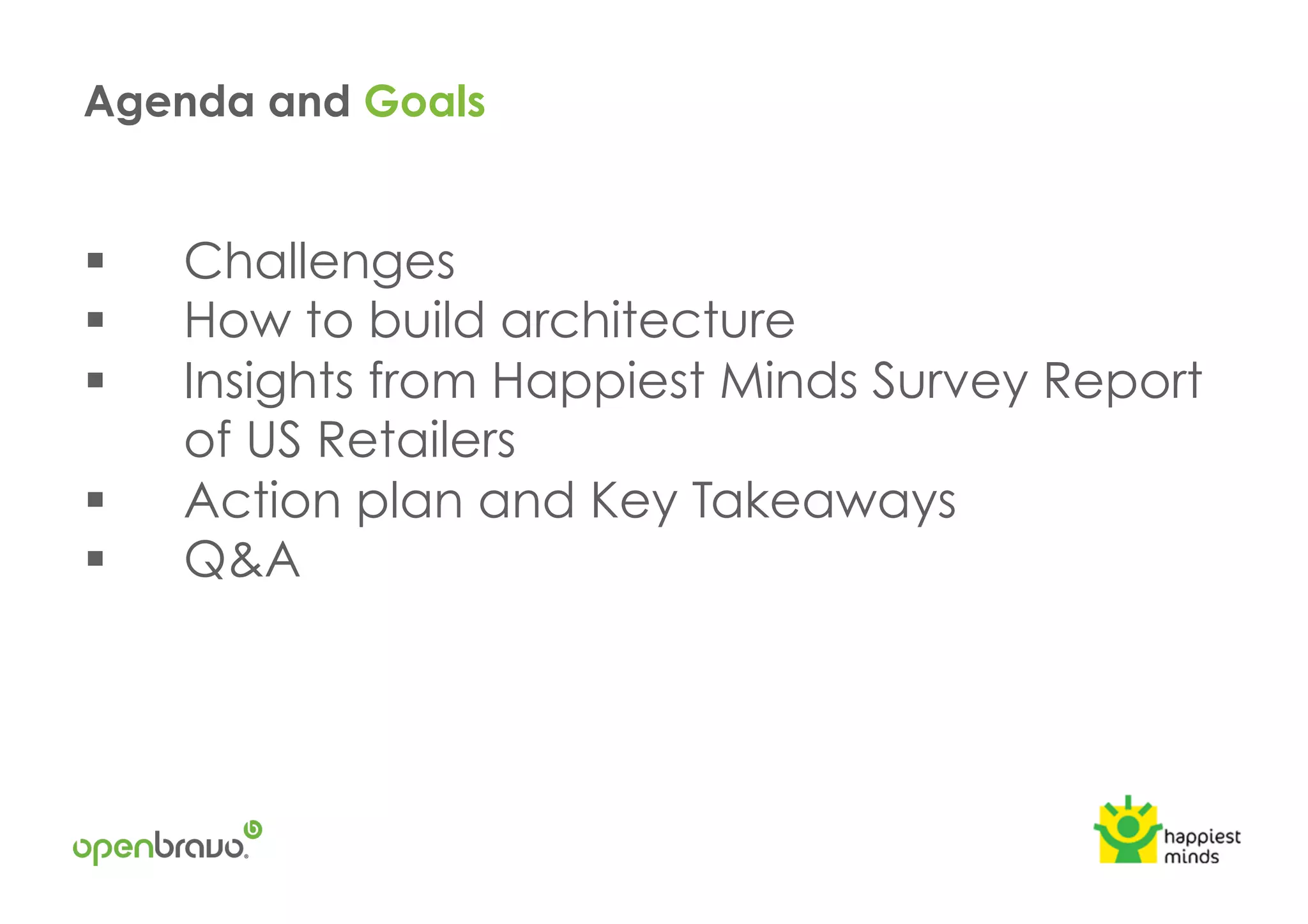 !  Challenges
!  How to build architecture
!  Insights from Happiest Minds Survey Report
of US Retailers
!  Action plan and Key Takeaways
!  Q&A
Agenda and Goals
 