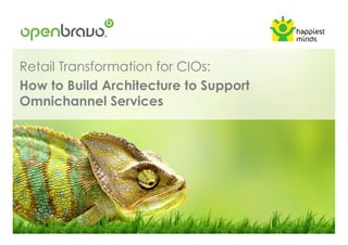 Retail Transformation for CIOs:
How to Build Architecture to Support
Omnichannel Services
 