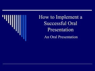 How to Implement a
Successful Oral
Presentation
An Oral Presentation
 