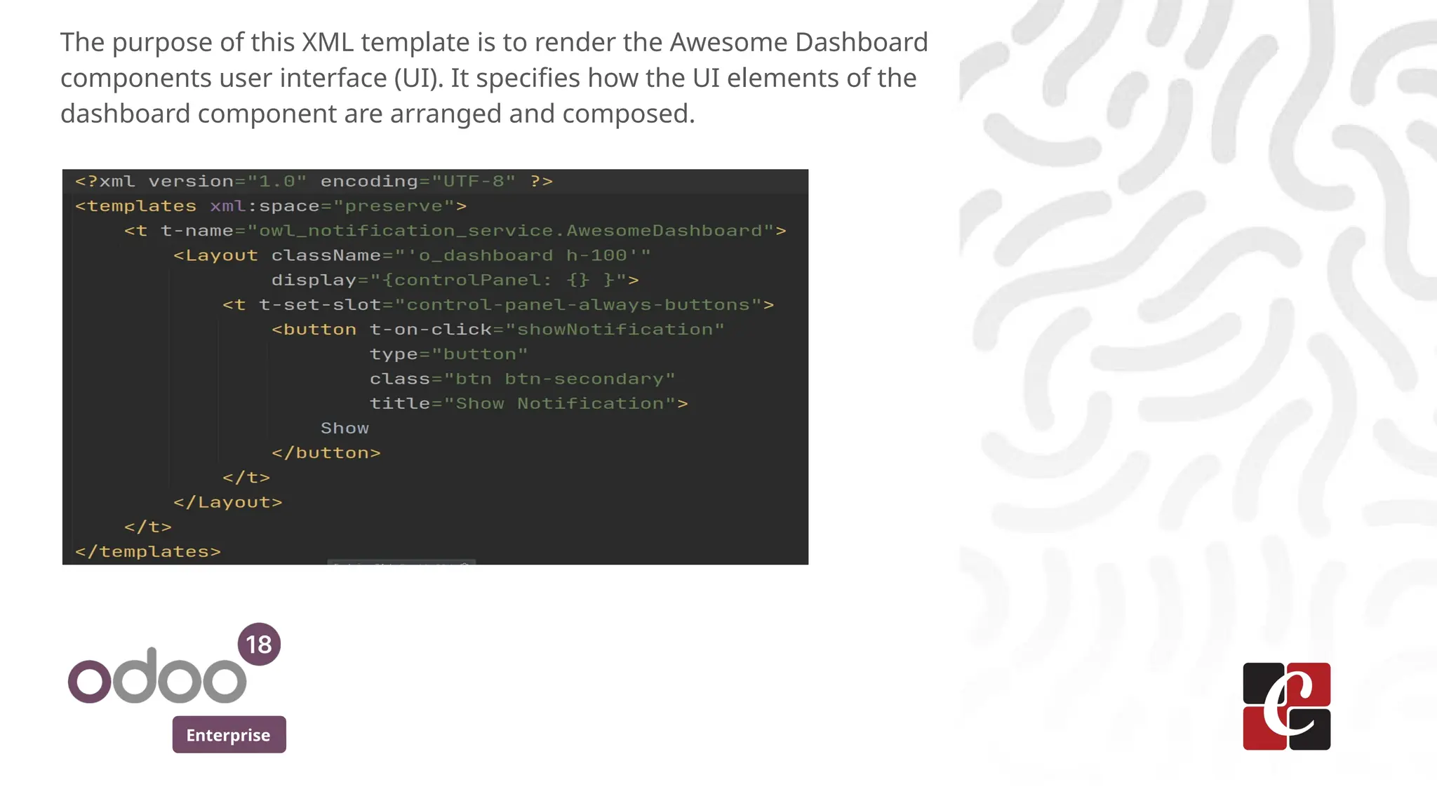 Enterprise
The purpose of this XML template is to render the Awesome Dashboard
components user interface (UI). It specifies how the UI elements of the
dashboard component are arranged and composed.
 