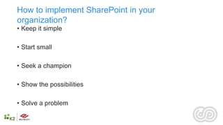 How to implement SharePoint in your
organization?
• Keep it simple

• Start small

• Seek a champion

• Show the possibilities

• Solve a problem
 
