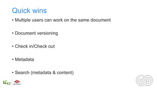 Quick wins
• Multiple users can work on the same document

• Document versioning

• Check in/Check out

• Metadata

• Search (metadata & content)
 