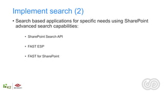 Implement search (2)
• Search based applications for specific needs using SharePoint
  advanced search capabilities:

     • SharePoint Search API

     • FAST ESP

     • FAST for SharePoint
 