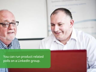 You can run product related
polls on a LinkedIn group.

 
