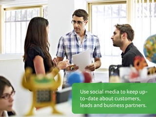 Use social media to keep upto-date about customers,
leads and business partners.

 