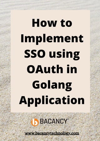 How to
Implement
SSO using
OAuth in
Golang
Application
www.bacancytechnology.com
 