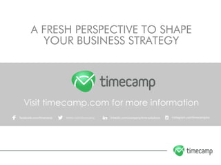 A FRESH PERSPECTIVE TO SHAPE
YOUR BUSINESS STRATEGY
facebook.com/timecamp twitter.com/timecamp linkedin.com/company/time-solutions instagram.com/timecampinc
Visit timecamp.com for more information
 